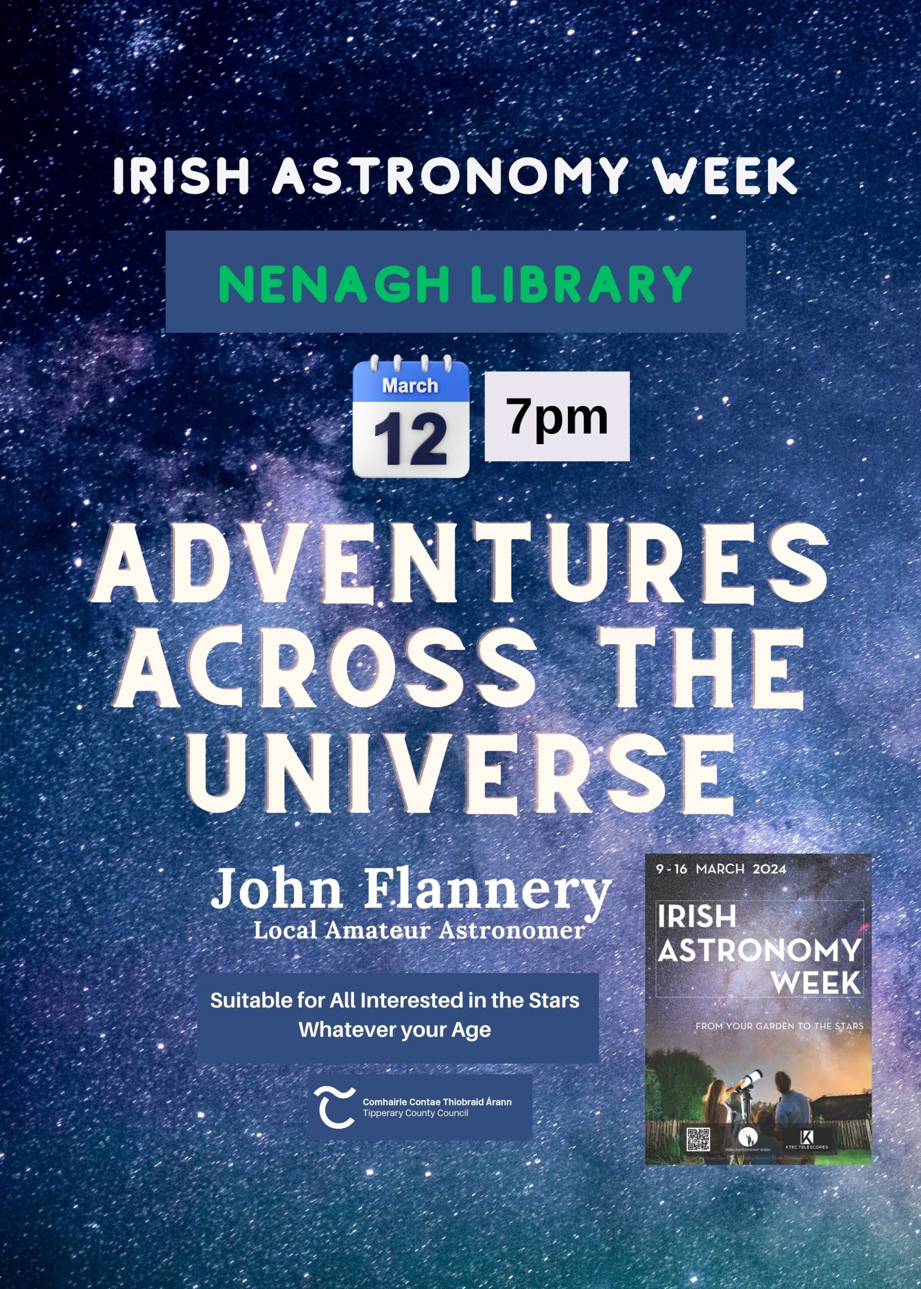 For all budding, seasoned or just simply curious astronomers and star gazers, join John Flannery as he takes us on “ADVENTURES ACROSS THE UNIVERSE” March 12th at 7pm in Nenagh Library. Celebrate Irish Astronomy Week: “From your Garden to the Stars”.
